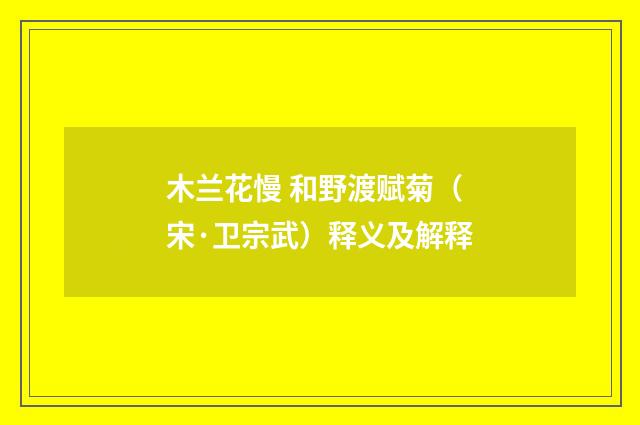 木兰花慢 和野渡赋菊（宋·卫宗武）释义及解释