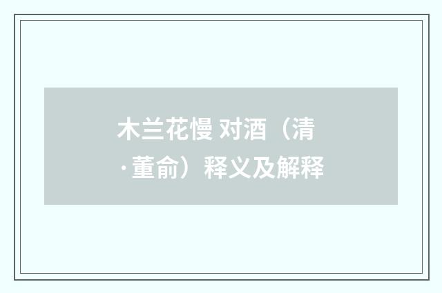 木兰花慢 对酒（清·董俞）释义及解释