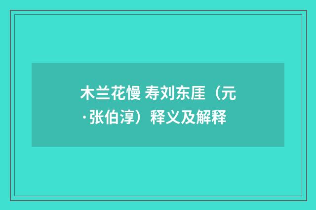 木兰花慢 寿刘东厓（元·张伯淳）释义及解释