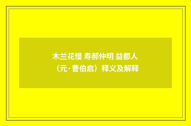 木兰花慢 寿郝仲明 益都人（元·曹伯启）释义及解释