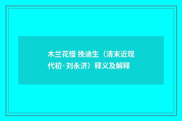 木兰花慢 挽迪生（清末近现代初·刘永济）释义及解释