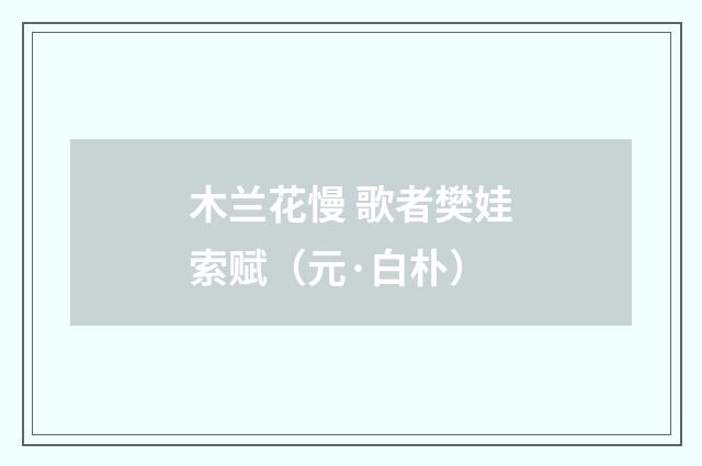 木兰花慢 歌者樊娃索赋（元·白朴）