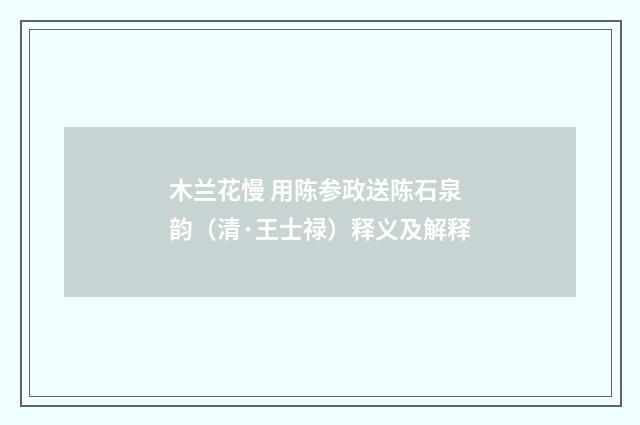 木兰花慢 用陈参政送陈石泉韵（清·王士禄）释义及解释