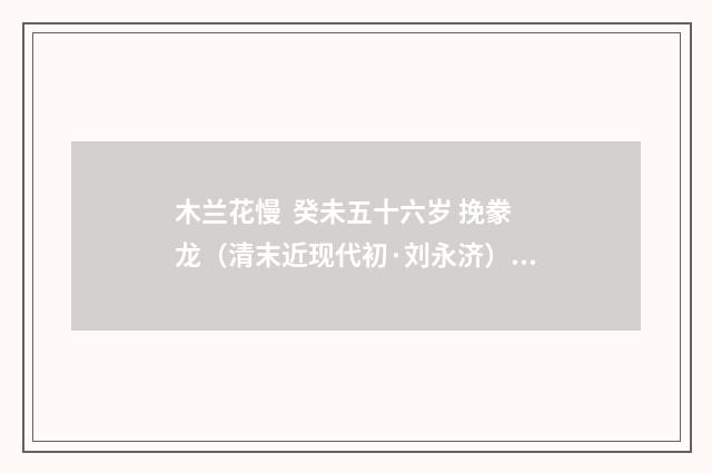 木兰花慢  癸未五十六岁 挽豢龙（清末近现代初·刘永济）释义及解释