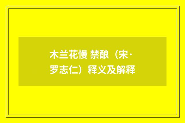木兰花慢 禁酿（宋·罗志仁）释义及解释