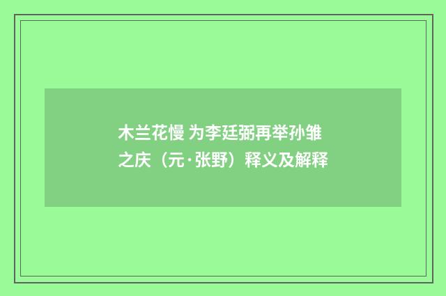 木兰花慢 为李廷弼再举孙雏之庆（元·张野）释义及解释