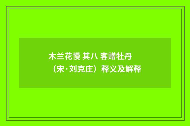 木兰花慢 其八 客赠牡丹（宋·刘克庄）释义及解释