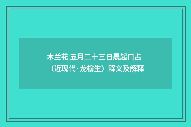 木兰花 五月二十三日晨起口占（近现代·龙榆生）释义及解释
