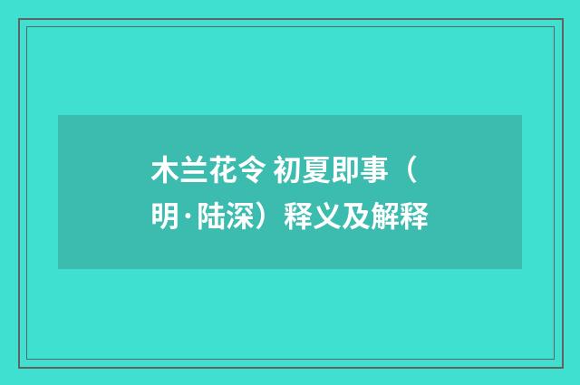 木兰花令 初夏即事（明·陆深）释义及解释