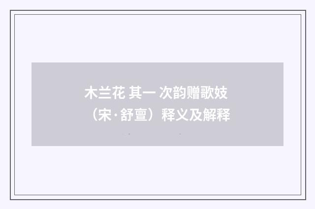 木兰花 其一 次韵赠歌妓（宋·舒亶）释义及解释