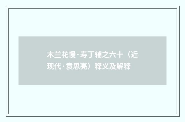 木兰花慢·寿丁辅之六十（近现代·袁思亮）释义及解释
