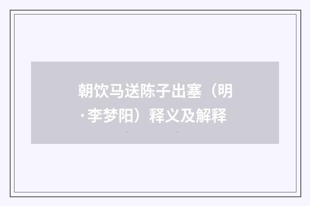 朝饮马送陈子出塞（明·李梦阳）释义及解释
