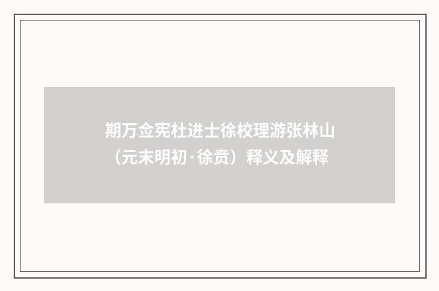 期万佥宪杜进士徐校理游张林山（元末明初·徐贲）释义及解释