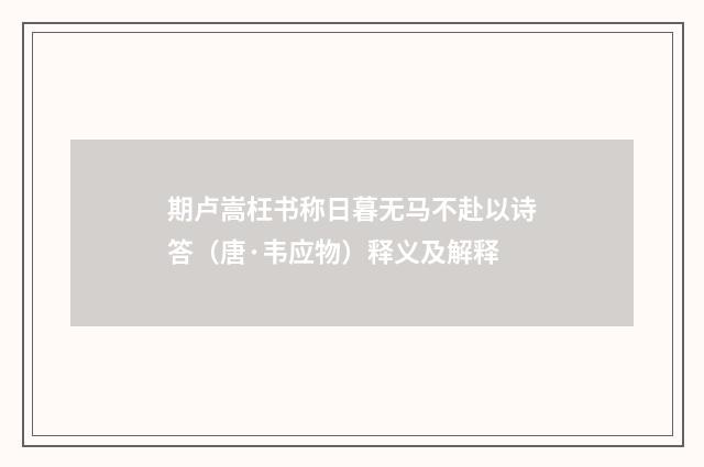 期卢嵩枉书称日暮无马不赴以诗答（唐·韦应物）释义及解释