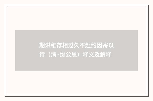 期洪稚存相过久不赴约因寄以诗（清·缪公恩）释义及解释