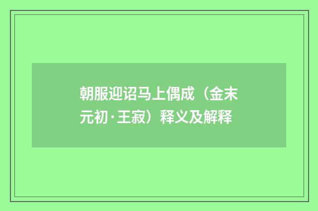 朝服迎诏马上偶成（金末元初·王寂）释义及解释