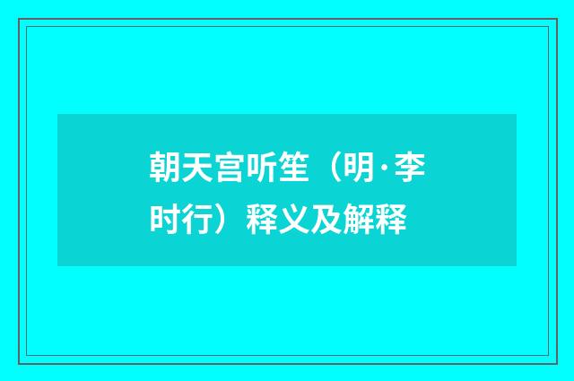 朝天宫听笙（明·李时行）释义及解释