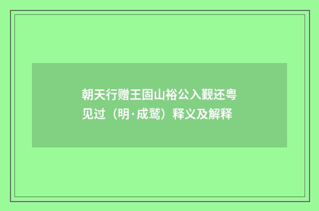 朝天行赠王固山裕公入觐还粤见过（明·成鹫）释义及解释