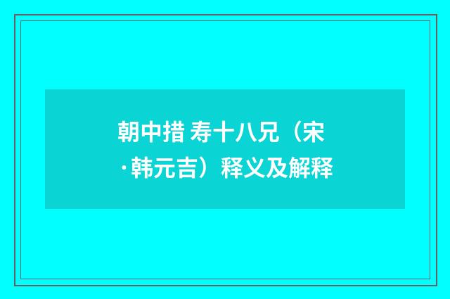 朝中措 寿十八兄（宋·韩元吉）释义及解释