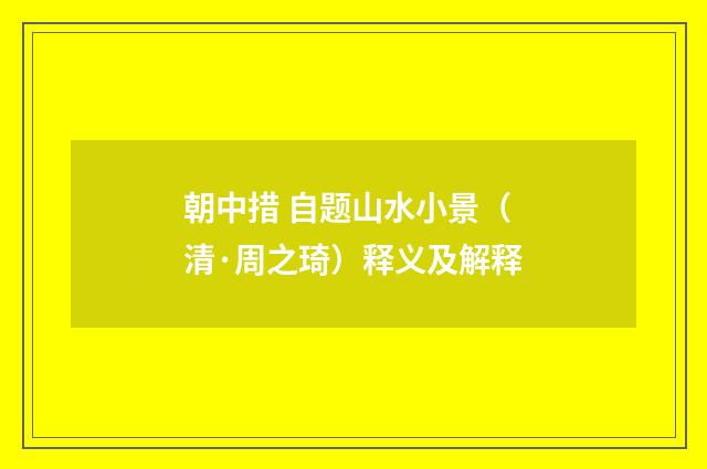 朝中措 自题山水小景（清·周之琦）释义及解释