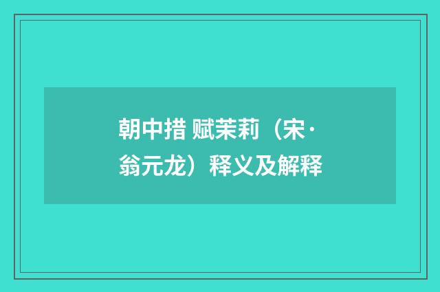 朝中措 赋茉莉（宋·翁元龙）释义及解释
