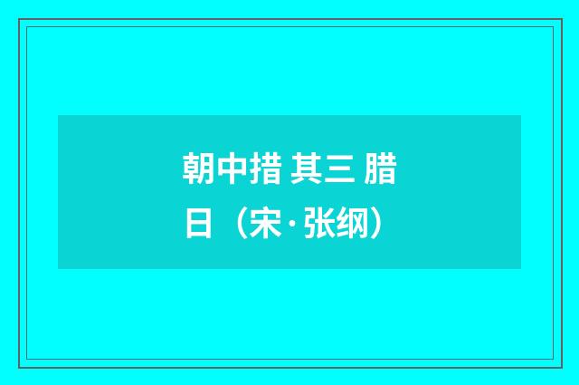 朝中措 其三 腊日（宋·张纲）释义及解释