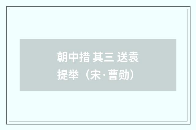 朝中措 其三 送袁提举（宋·曹勋）释义及解释