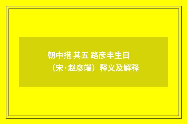 朝中措 其五 路彦丰生日（宋·赵彦端）释义及解释