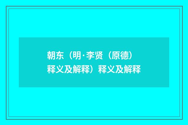 朝东（明·李贤（原德）释义及解释）释义及解释