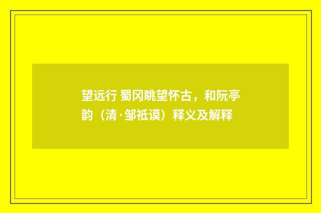 望远行 蜀冈眺望怀古，和阮亭韵（清·邹祗谟）释义及解释
