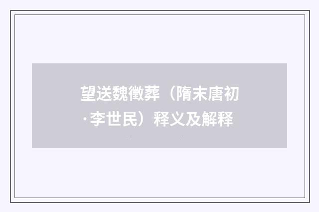 望送魏徵葬（隋末唐初·李世民）释义及解释