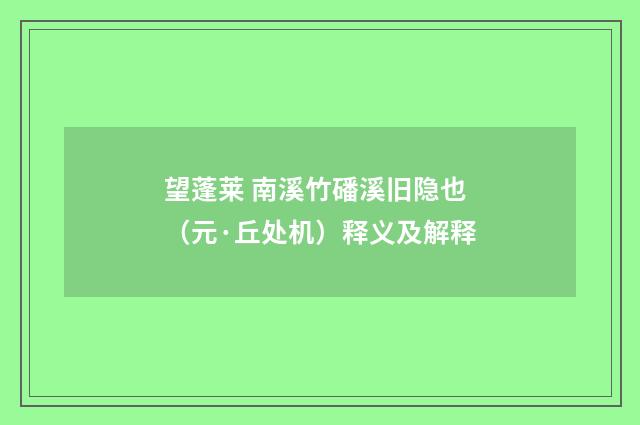 望蓬莱 南溪竹磻溪旧隐也（元·丘处机）释义及解释