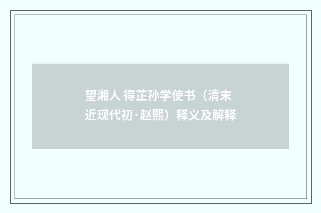 望湘人 得芷孙学使书（清末近现代初·赵熙）释义及解释
