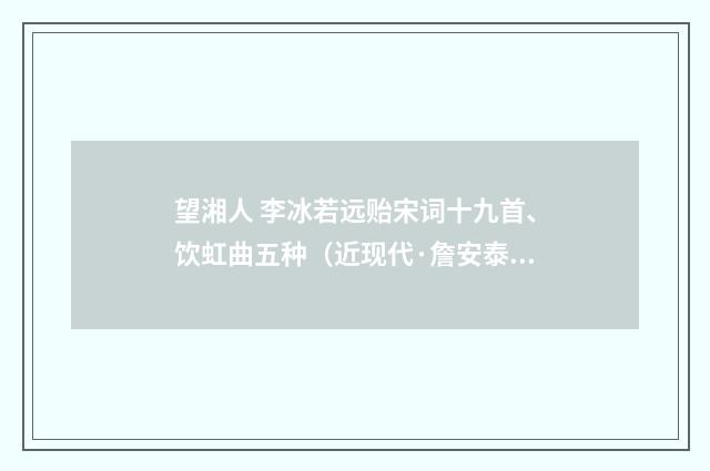 望湘人 李冰若远贻宋词十九首、饮虹曲五种(近现代·詹安泰)释义及解释