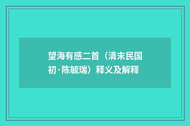 望海有感二首（清末民国初·陈毓瑞）释义及解释
