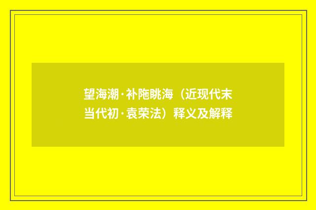 望海潮·补陁眺海（近现代末当代初·袁荣法）释义及解释