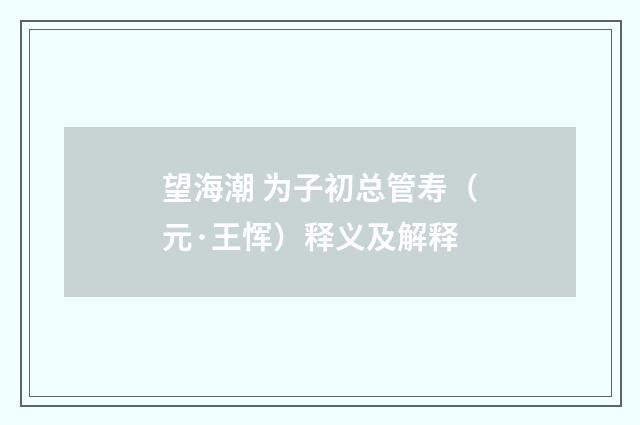 望海潮 为子初总管寿（元·王恽）释义及解释