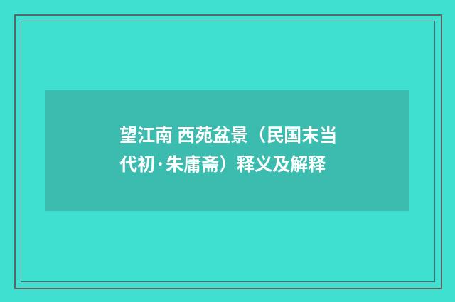 望江南 西苑盆景（民国末当代初·朱庸斋）释义及解释