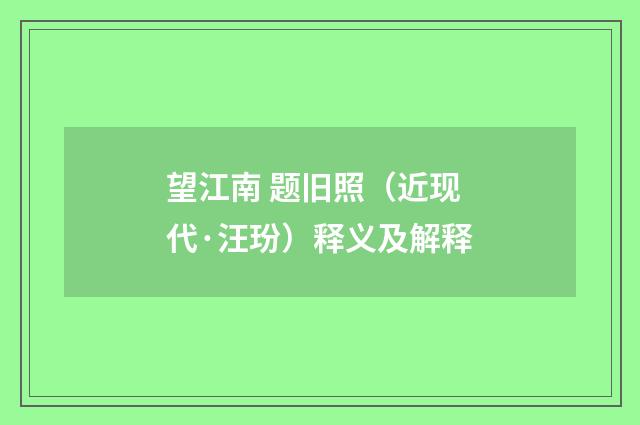 望江南 题旧照（近现代·汪玢）释义及解释