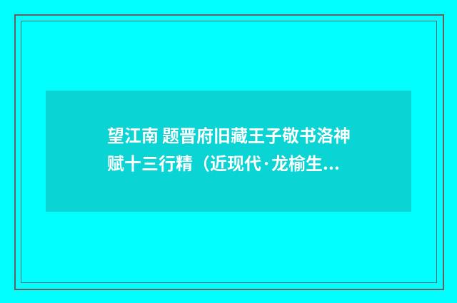 望江南 题晋府旧藏王子敬书洛神赋十三行精（近现代·龙榆生）释义及解释