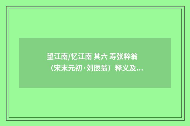 望江南/忆江南 其六 寿张粹翁（宋末元初·刘辰翁）释义及解释