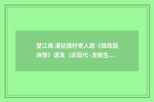 望江南 漫拈彊村老人题《拙政园诗馀》语发（近现代·龙榆生）释义及解释