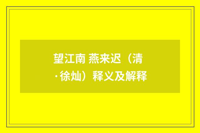 望江南 燕来迟（清·徐灿）释义及解释