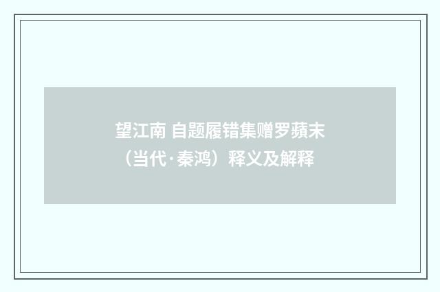 望江南 自题履错集赠罗蘋末（当代·秦鸿）释义及解释