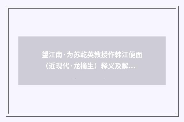 望江南·为苏乾英教授作韩江便面（近现代·龙榆生）释义及解释