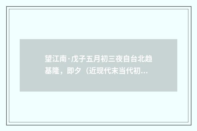 望江南·戊子五月初三夜自台北趋基隆，即夕（近现代末当代初·袁荣法）释义及解释