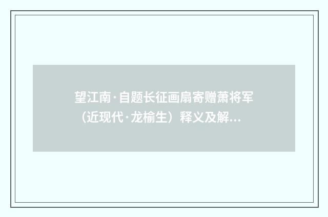 望江南·自题长征画扇寄赠萧将军（近现代·龙榆生）释义及解释