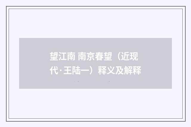 望江南 南京春望（近现代·王陆一）释义及解释