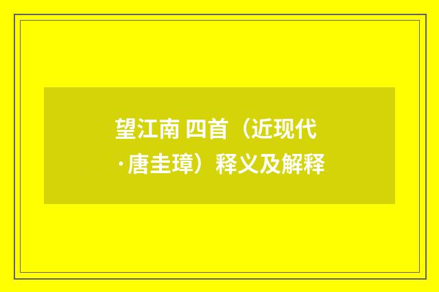 望江南 四首（近现代·唐圭璋）释义及解释