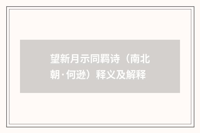 望新月示同羁诗（南北朝·何逊）释义及解释